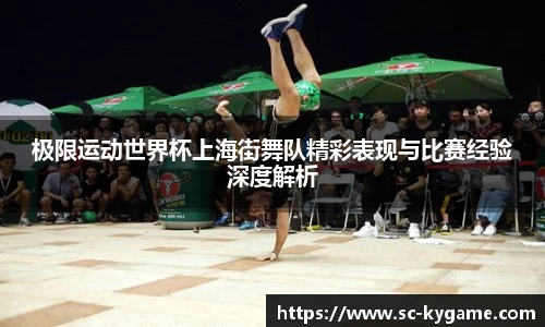 极限运动世界杯上海街舞队精彩表现与比赛经验深度解析